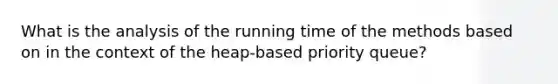 What is the analysis of the running time of the methods based on in the context of the heap-based priority queue?