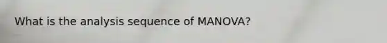 What is the analysis sequence of MANOVA?