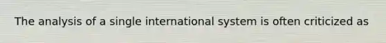 The analysis of a single international system is often criticized as