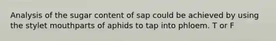 Analysis of the sugar content of sap could be achieved by using the stylet mouthparts of aphids to tap into phloem. T or F