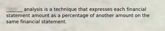 _______ analysis is a technique that expresses each financial statement amount as a percentage of another amount on the same financial statement.