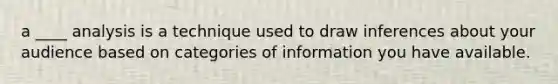 a ____ analysis is a technique used to draw inferences about your audience based on categories of information you have available.