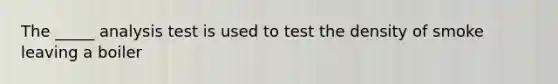 The _____ analysis test is used to test the density of smoke leaving a boiler