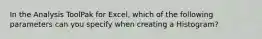 In the Analysis ToolPak for Excel, which of the following parameters can you specify when creating a Histogram?