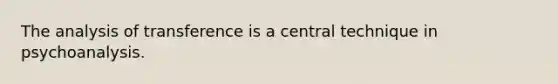 The analysis of transference is a central technique in psychoanalysis.