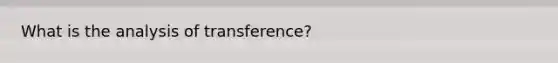 What is the analysis of transference?