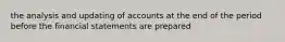 the analysis and updating of accounts at the end of the period before the financial statements are prepared