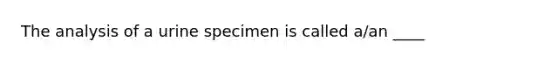 The analysis of a urine specimen is called a/an ____