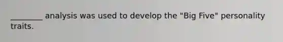 ________ analysis was used to develop the "Big Five" personality traits.