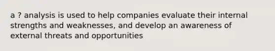 a ? analysis is used to help companies evaluate their internal strengths and weaknesses, and develop an awareness of external threats and opportunities