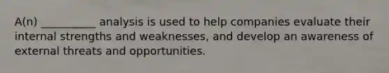 A(n) __________ analysis is used to help companies evaluate their internal strengths and weaknesses, and develop an awareness of external threats and opportunities.