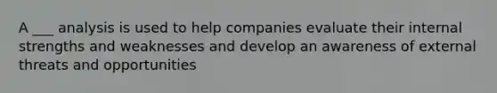 A ___ analysis is used to help companies evaluate their internal strengths and weaknesses and develop an awareness of external threats and opportunities