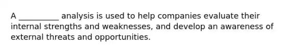 A __________ analysis is used to help companies evaluate their internal strengths and weaknesses, and develop an awareness of external threats and opportunities.