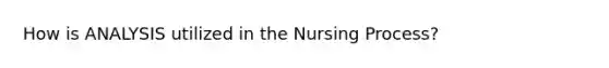 How is ANALYSIS utilized in the Nursing Process?