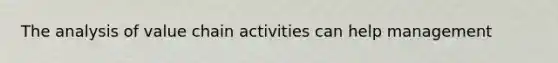 The analysis of value chain activities can help management