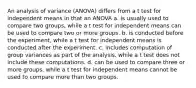 An analysis of variance (ANOVA) differs from a t test for independent means in that an ANOVA a. is usually used to compare two groups, while a t test for independent means can be used to compare two or more groups. b. is conducted before the experiment, while a t test for independent means is conducted after the experiment. c. includes computation of group variances as part of the analysis, while a t test does not include these computations. d. can be used to compare three or more groups, while a t test for independent means cannot be used to compare more than two groups.