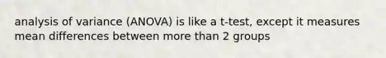 analysis of variance (ANOVA) is like a t-test, except it measures mean differences between more than 2 groups