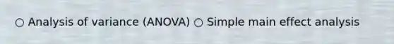 ○ Analysis of variance (ANOVA) ○ Simple main effect analysis