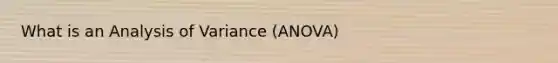 What is an Analysis of Variance (ANOVA)