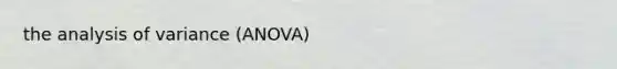 the analysis of variance (ANOVA)