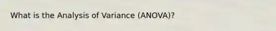 What is the Analysis of Variance (ANOVA)?