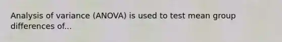 Analysis of variance (ANOVA) is used to test mean group differences of...