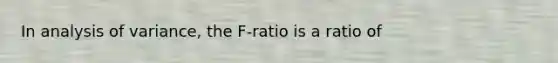 In analysis of variance, the F-ratio is a ratio of