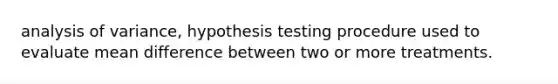 analysis of variance, hypothesis testing procedure used to evaluate mean difference between two or more treatments.