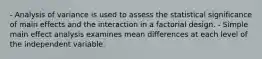 - Analysis of variance is used to assess the statistical significance of main effects and the interaction in a factorial design. - Simple main effect analysis examines mean differences at each level of the independent variable.