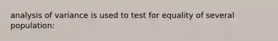 analysis of variance is used to test for equality of several population: