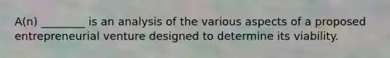 A(n) ________ is an analysis of the various aspects of a proposed entrepreneurial venture designed to determine its viability.