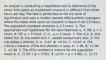 An analyst is conducting a hypothesis test to determine if the mean time spent on investment research is different from three hours per day. The test is performed at the 5% level of significance and uses a random sample of64 portfolio managers, where the mean time spent on research is found to be 2.5 hours. The population standard deviation is 1.5 hours. 1. The appropriate null hypothesis for the described test is: A. H0: p = 3 hours. B. H0: p 3 hours. 2. This is a: A. one-tailed test. B. two-tailed test. C. paired comparisons test. 3. The calculated z-statistic is: A. -2.67. B. +0.33. C. +2.67. 4. The critical z-value(s) of the test statistic is (are): A. -1.96. B. +1.96. C. ±1.96. 5. The 95% confidence interval for the population mean is: A. (1.00 < p < 3.50). B. (0.54 < p < 4.46). C. (2.13 <p< 2.87). 6. The analyst should most appropriately: A. reject the null hypothesis. B. fail to reject the null hypothesis. C. reach no conclusion because the sample standard deviation was not given.