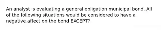 An analyst is evaluating a general obligation municipal bond. All of the following situations would be considered to have a negative affect on the bond EXCEPT?