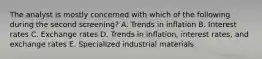 The analyst is mostly concerned with which of the following during the second screening? A. Trends in inflation B. Interest rates C. Exchange rates D. Trends in inflation, interest rates, and exchange rates E. Specialized industrial materials