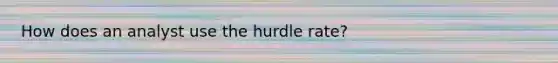 How does an analyst use the hurdle rate?