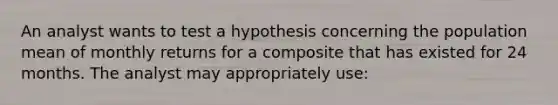 An analyst wants to test a hypothesis concerning the population mean of monthly returns for a composite that has existed for 24 months. The analyst may appropriately use: