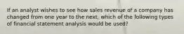 If an analyst wishes to see how sales revenue of a company has changed from one year to the next, which of the following types of financial statement analysis would be used?