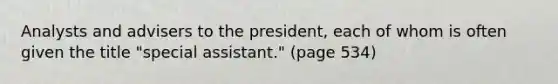 Analysts and advisers to the president, each of whom is often given the title "special assistant." (page 534)