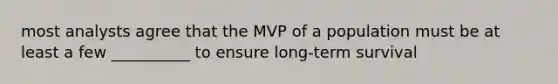 most analysts agree that the MVP of a population must be at least a few __________ to ensure long-term survival