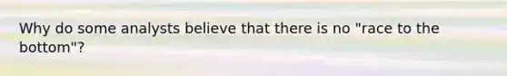 Why do some analysts believe that there is no "race to the bottom"?
