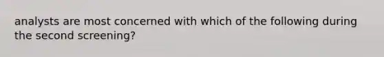 analysts are most concerned with which of the following during the second screening?