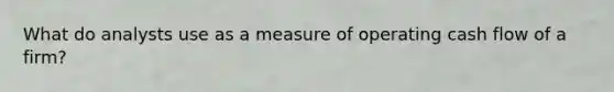 What do analysts use as a measure of operating cash flow of a firm?