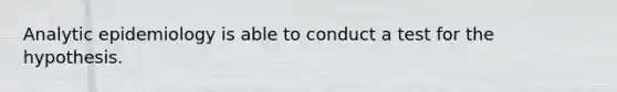 Analytic epidemiology is able to conduct a test for the hypothesis.