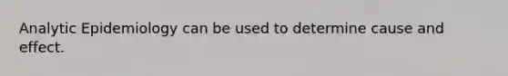 Analytic Epidemiology can be used to determine cause and effect.