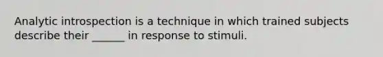 Analytic introspection is a technique in which trained subjects describe their ______ in response to stimuli.