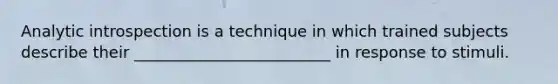 Analytic introspection is a technique in which trained subjects describe their _________________________ in response to stimuli.