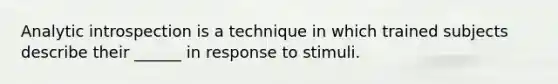 Analytic introspection is a technique in which trained subjects describe their ______ in response to stimuli.