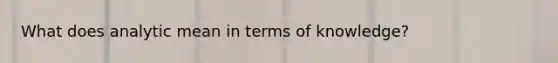 What does analytic mean in terms of knowledge?