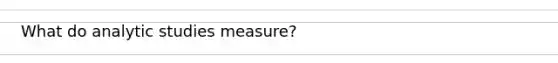 What do analytic studies measure?