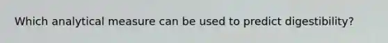 Which analytical measure can be used to predict digestibility?